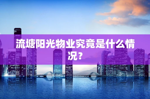 流塘阳光物业究竟是什么情况？