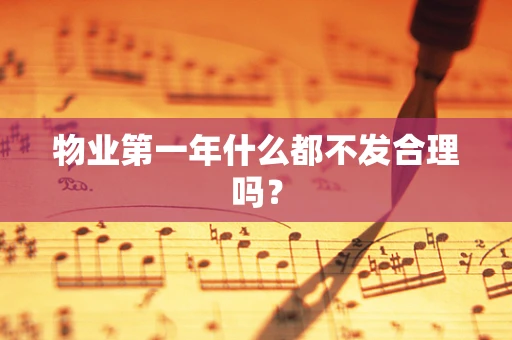 物业第一年什么都不发合理吗？