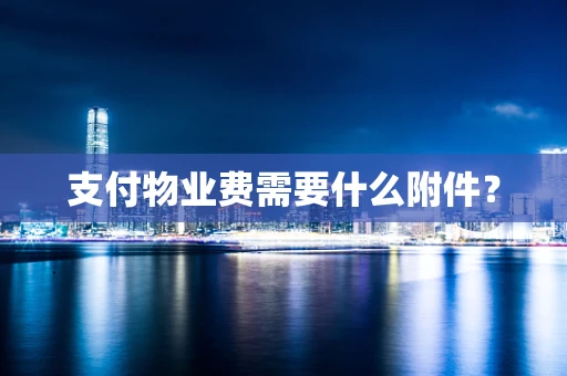 支付物业费需要什么附件？