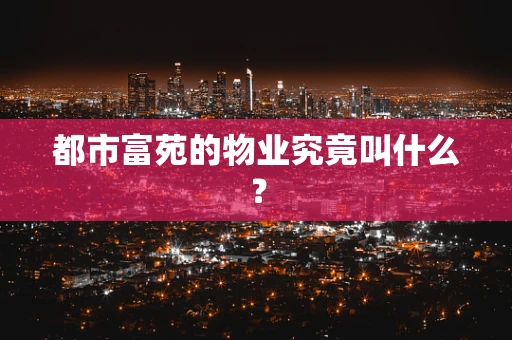 都市富苑的物业究竟叫什么？