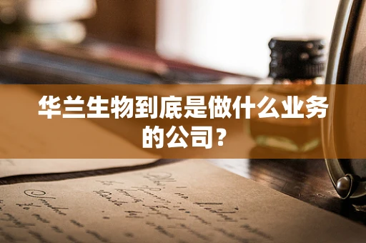 华兰生物到底是做什么业务的公司？