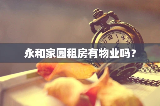 永和家园租房有物业吗？
