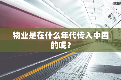 物业是在什么年代传入中国的呢？