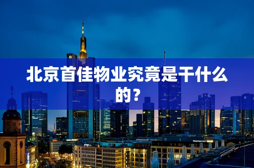 北京首佳物业究竟是干什么的？