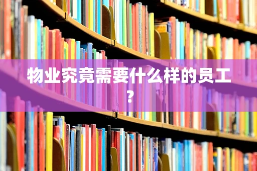 物业究竟需要什么样的员工？