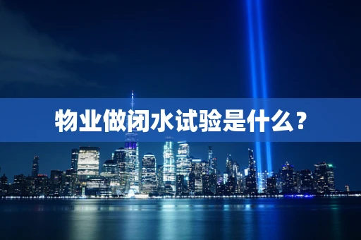 物业做闭水试验是什么？