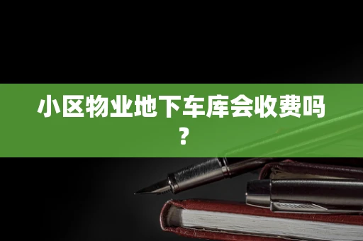 小区物业地下车库会收费吗？