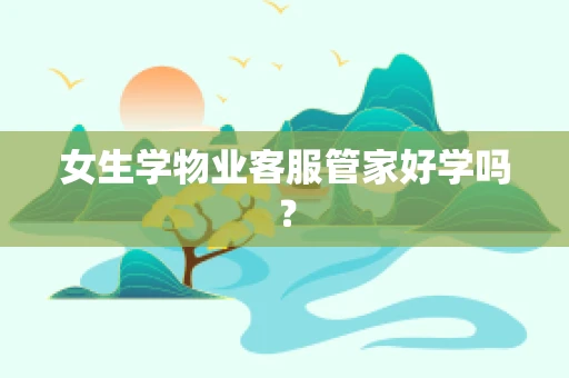 女生学物业客服管家好学吗？