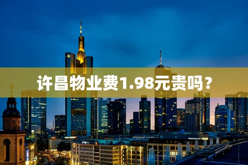 许昌物业费1.98元贵吗？