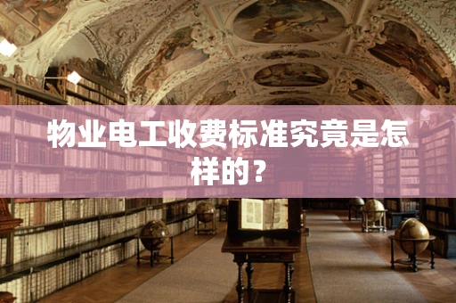 物业电工收费标准究竟是怎样的？