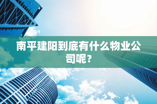 南平建阳到底有什么物业公司呢？