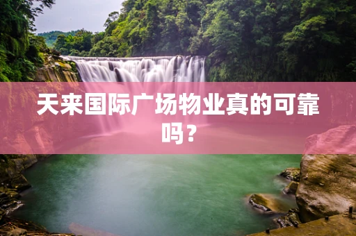天来国际广场物业真的可靠吗？