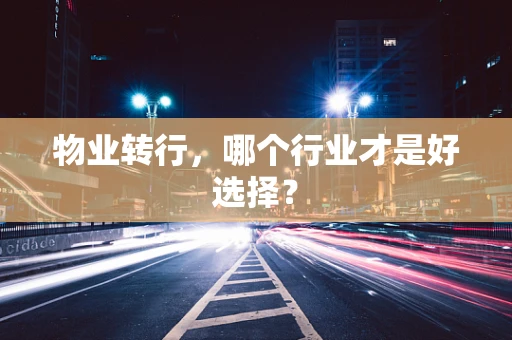 物业转行，哪个行业才是好选择？