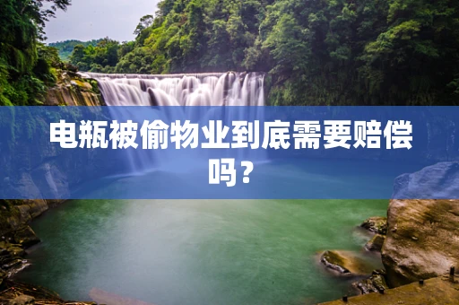 电瓶被偷物业到底需要赔偿吗？