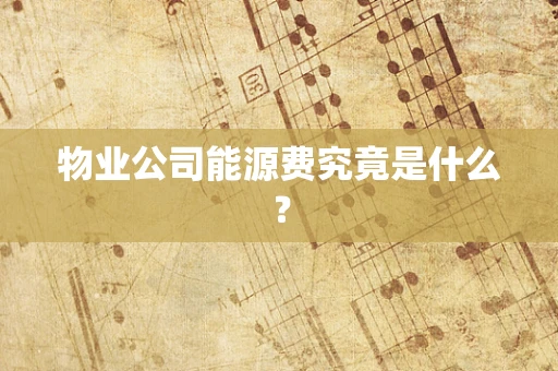 物业公司能源费究竟是什么？