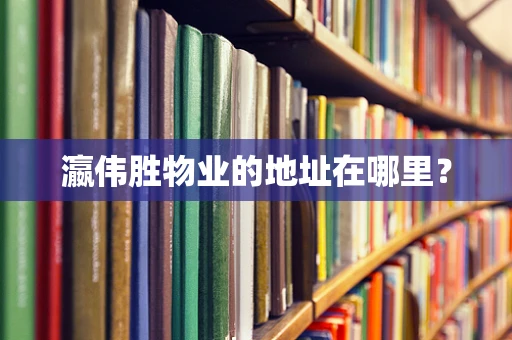 瀛伟胜物业的地址在哪里？