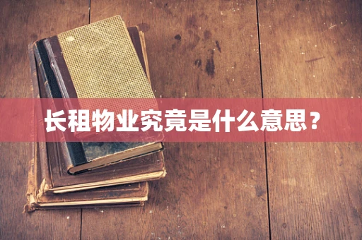长租物业究竟是什么意思？