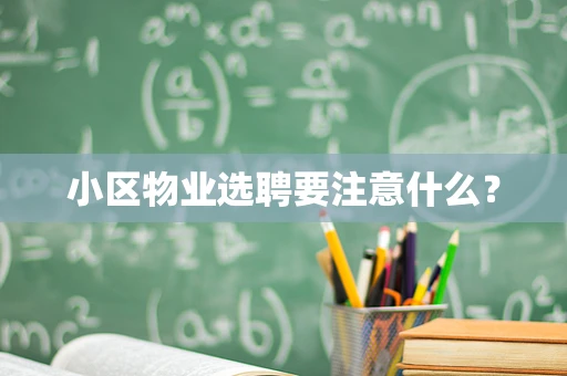 小区物业选聘要注意什么？