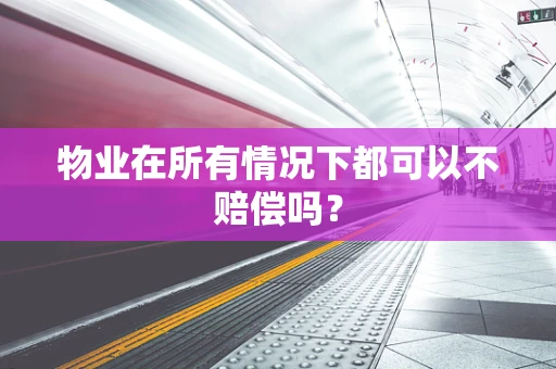 物业在所有情况下都可以不赔偿吗？