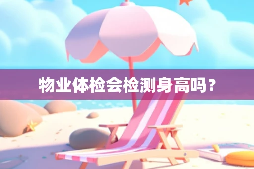 物业体检会检测身高吗？