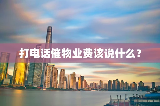 打电话催物业费该说什么？