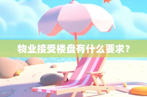 物业接受楼盘有什么要求？