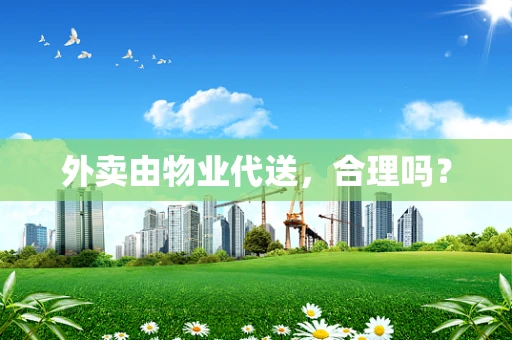 外卖由物业代送，合理吗？