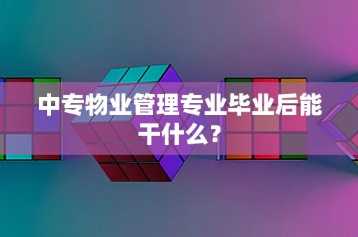 中专物业管理专业毕业后能干什么？