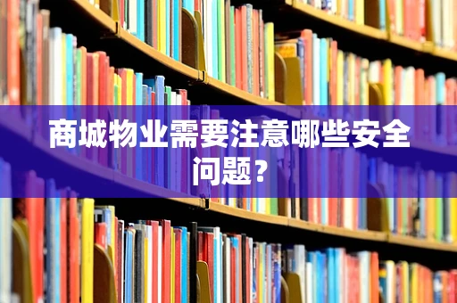 商城物业需要注意哪些安全问题？