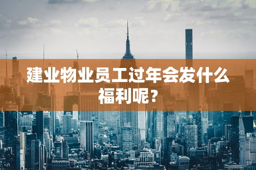 建业物业员工过年会发什么福利呢？