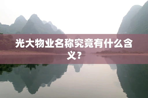 光大物业名称究竟有什么含义？