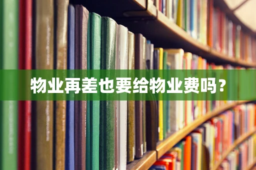 物业再差也要给物业费吗？