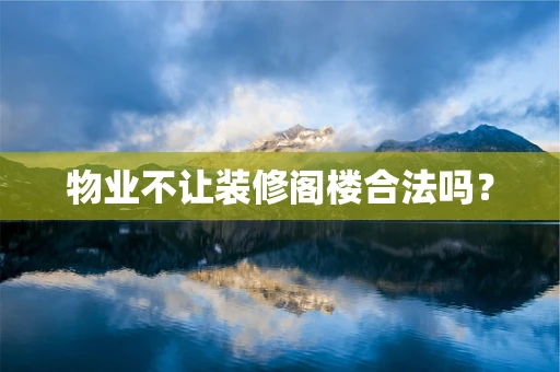物业不让装修阁楼合法吗？