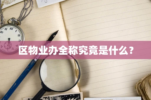 区物业办全称究竟是什么？