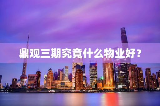鼎观三期究竟什么物业好？