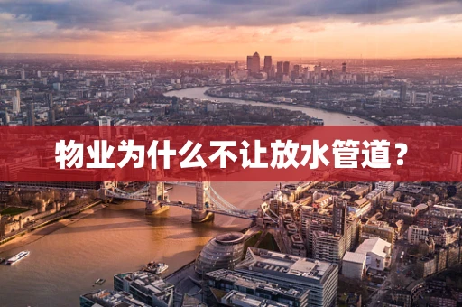 物业为什么不让放水管道？