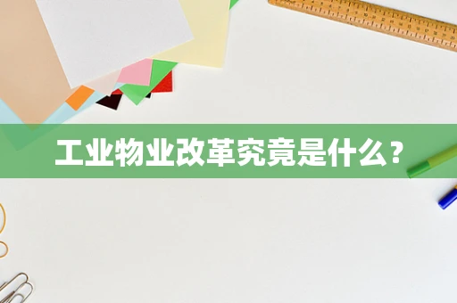 工业物业改革究竟是什么？