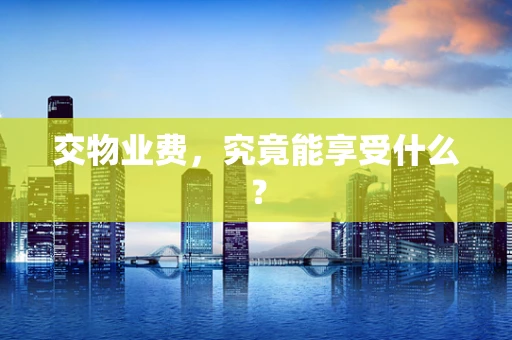 交物业费，究竟能享受什么？