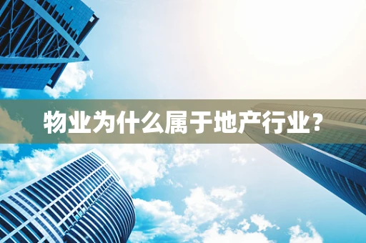 物业为什么属于地产行业？