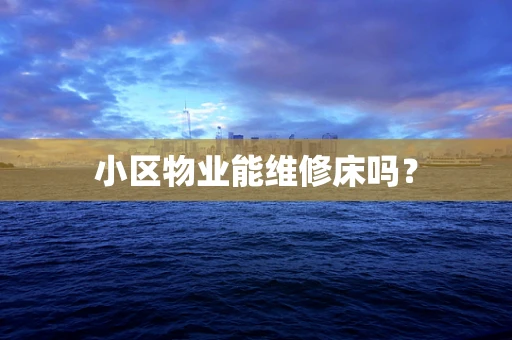 小区物业能维修床吗？