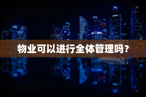 物业可以进行全体管理吗？