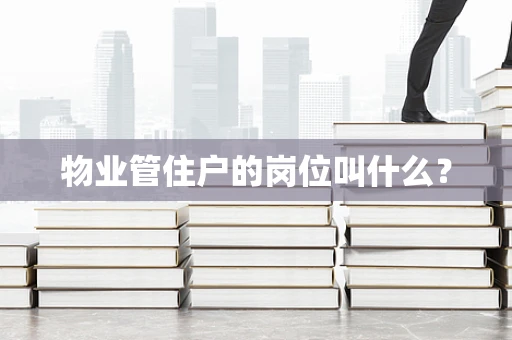 物业管住户的岗位叫什么？