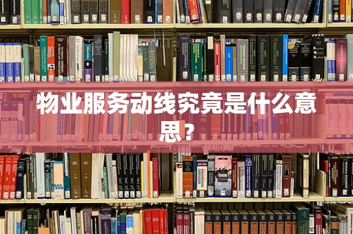 物业服务动线究竟是什么意思？