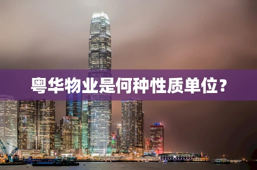 粤华物业是何种性质单位？