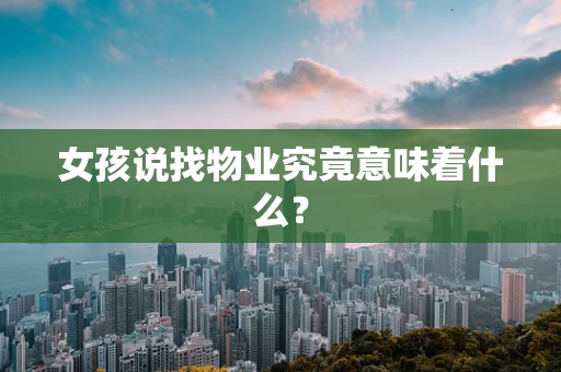 女孩说找物业究竟意味着什么？