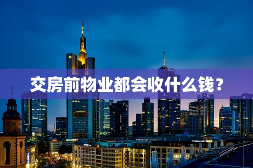 交房前物业都会收什么钱？