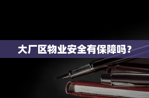 大厂区物业安全有保障吗？
