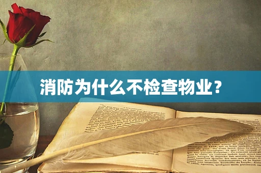 消防为什么不检查物业？