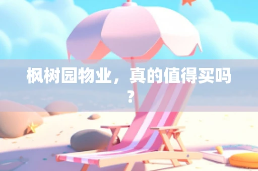 枫树园物业，真的值得买吗？