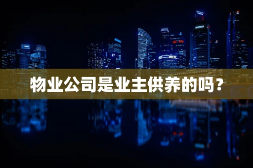 物业公司是业主供养的吗？
